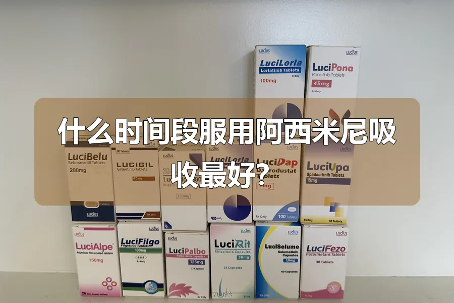什么时间段服用阿西米尼吸收最好?